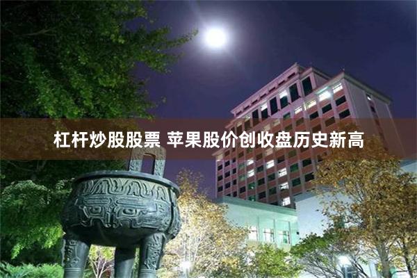 杠杆炒股股票 苹果股价创收盘历史新高