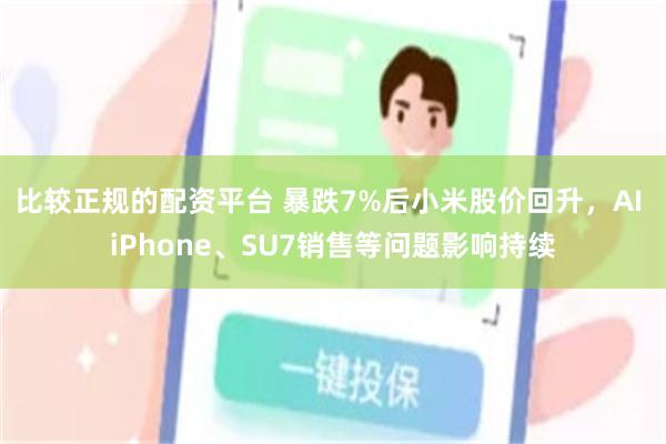 比较正规的配资平台 暴跌7%后小米股价回升，AI iPhone、SU7销售等问题影响持续