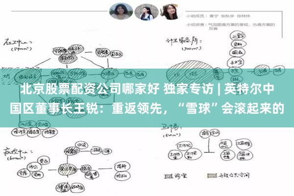 北京股票配资公司哪家好 独家专访 | 英特尔中国区董事长王锐：重返领先，“雪球”会滚起来的