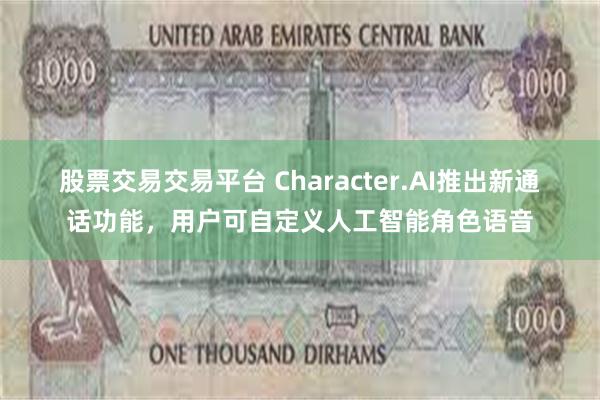 股票交易交易平台 Character.AI推出新通话功能，用户可自定义人工智能角色语音