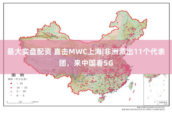 最大实盘配资 直击MWC上海|非洲派出11个代表团，来中国看5G