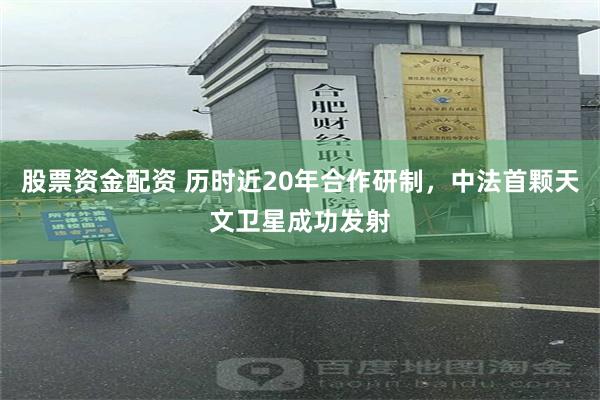 股票资金配资 历时近20年合作研制，中法首颗天文卫星成功发射