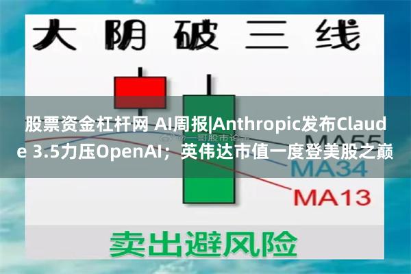 股票资金杠杆网 AI周报|Anthropic发布Claude 3.5力压OpenAI；英伟达市值一度登美股之巅