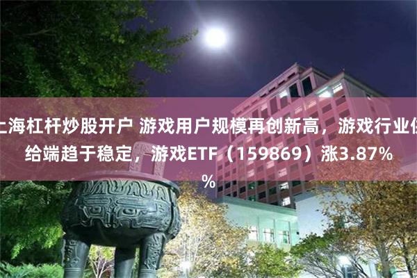 上海杠杆炒股开户 游戏用户规模再创新高，游戏行业供给端趋于稳定，游戏ETF（159869）涨3.87%