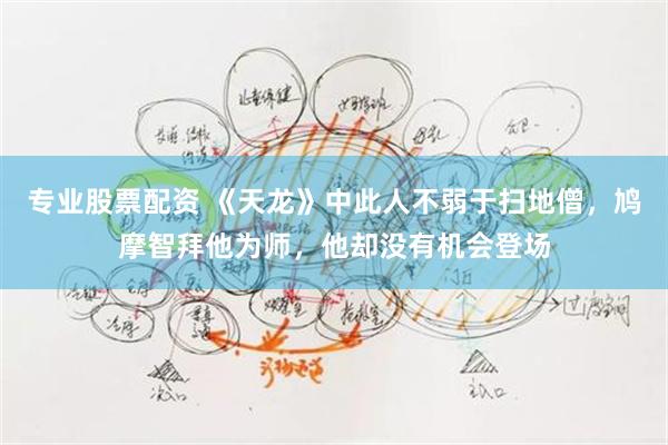 专业股票配资 《天龙》中此人不弱于扫地僧，鸠摩智拜他为师，他却没有机会登场