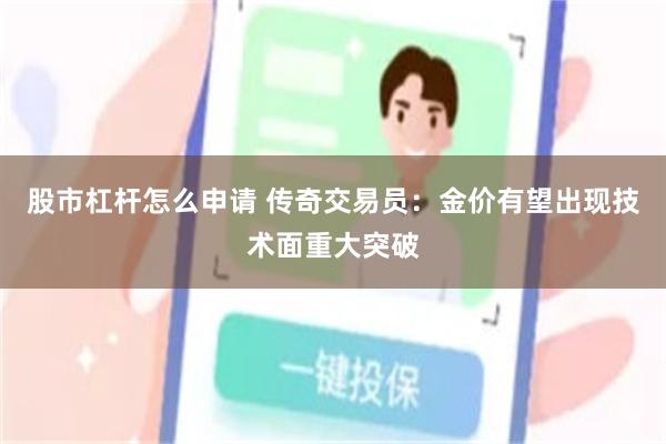 股市杠杆怎么申请 传奇交易员：金价有望出现技术面重大突破