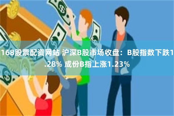 168股票配资网站 沪深B股市场收盘：B股指数下跌1.28% 成份B指上涨1.23%