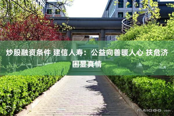 炒股融资条件 建信人寿：公益向善暖人心 扶危济困显真情