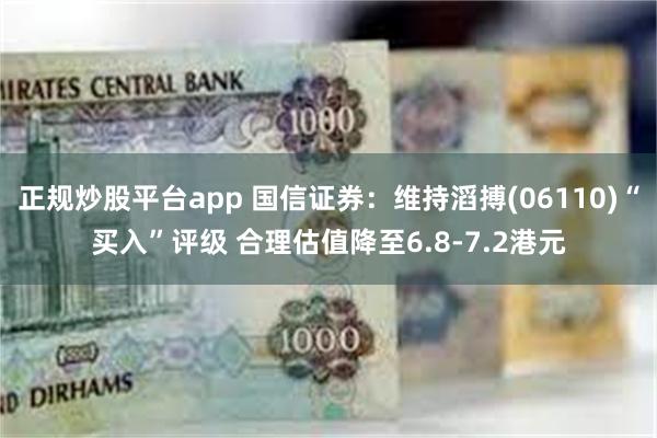 正规炒股平台app 国信证券：维持滔搏(06110)“买入”评级 合理估值降至6.8-7.2港元