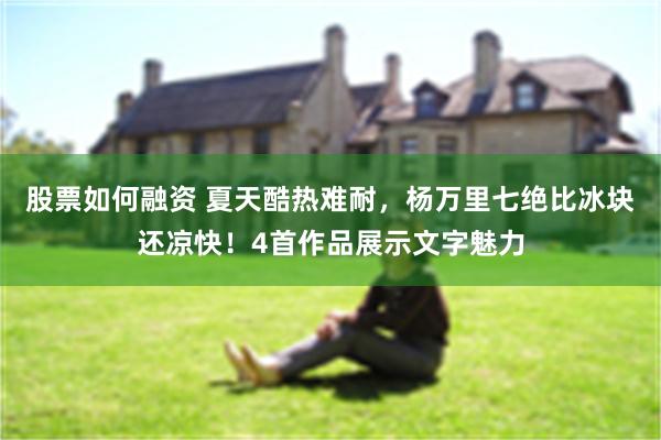 股票如何融资 夏天酷热难耐，杨万里七绝比冰块还凉快！4首作品展示文字魅力