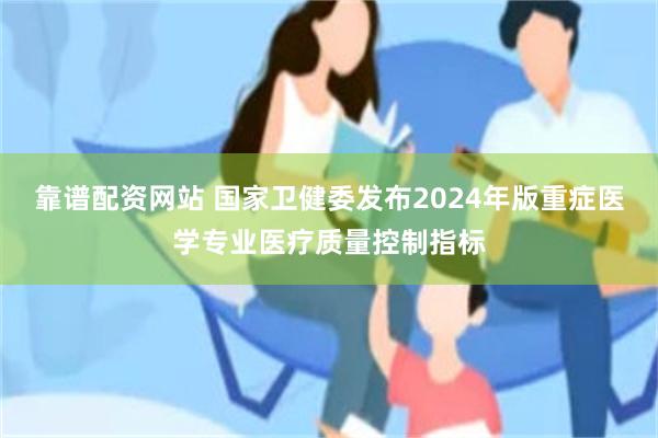 靠谱配资网站 国家卫健委发布2024年版重症医学专业医疗质量控制指标