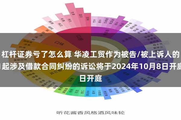 杠杆证券亏了怎么算 华凌工贸作为被告/被上诉人的1起涉及借款合同纠纷的诉讼将于2024年10月8日开庭