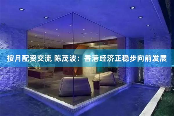 按月配资交流 陈茂波：香港经济正稳步向前发展