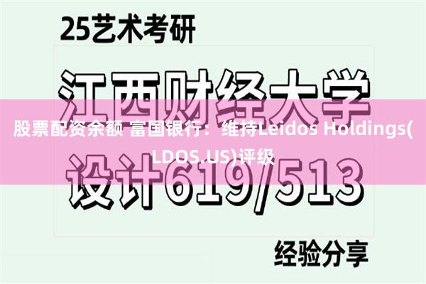 股票配资余额 富国银行：维持Leidos Holdings(LDOS.US)评级