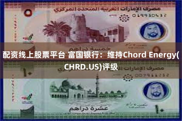 配资线上股票平台 富国银行：维持Chord Energy(CHRD.US)评级