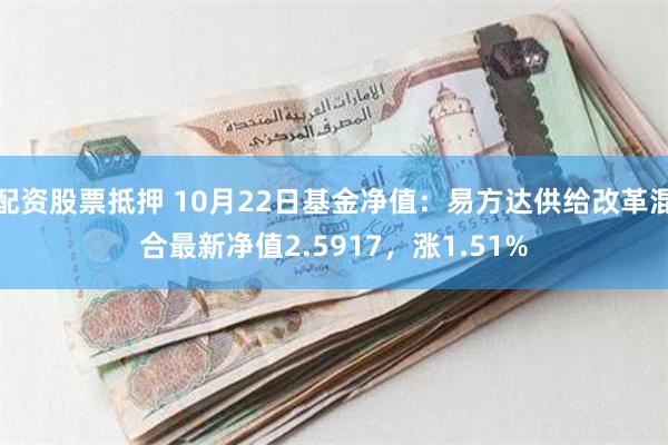 配资股票抵押 10月22日基金净值：易方达供给改革混合最新净值2.5917，涨1.51%