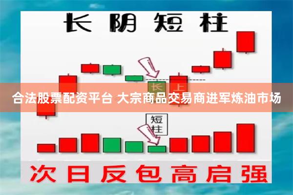 合法股票配资平台 大宗商品交易商进军炼油市场