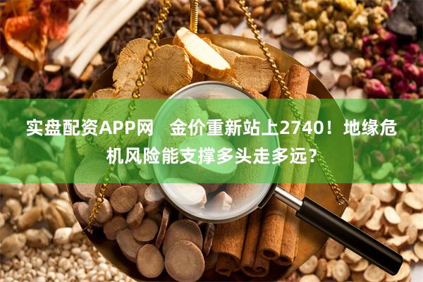 实盘配资APP网   金价重新站上2740！地缘危机风险能支撑多头走多远？