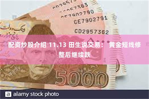 配资炒股介绍 11.13 田生说交易： 黄金短线修整后继续跌