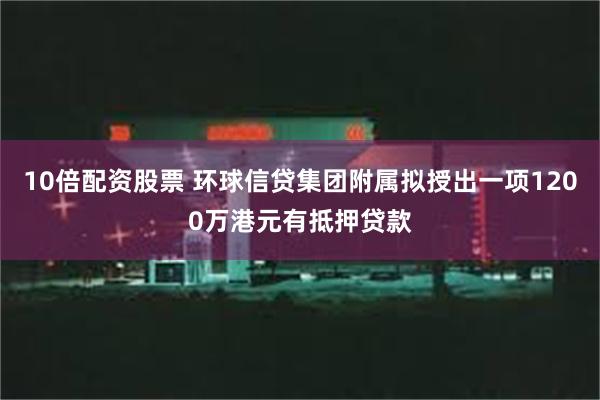 10倍配资股票 环球信贷集团附属拟授出一项1200万港元有抵押贷款