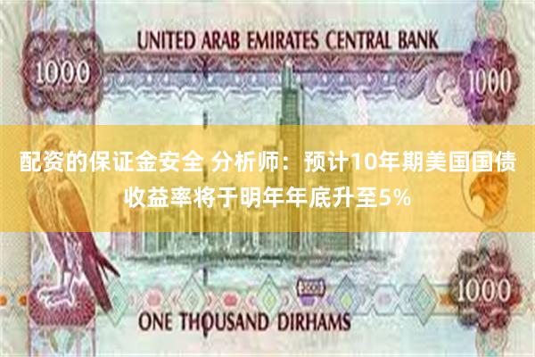 配资的保证金安全 分析师：预计10年期美国国债收益率将于明年年底升至5%