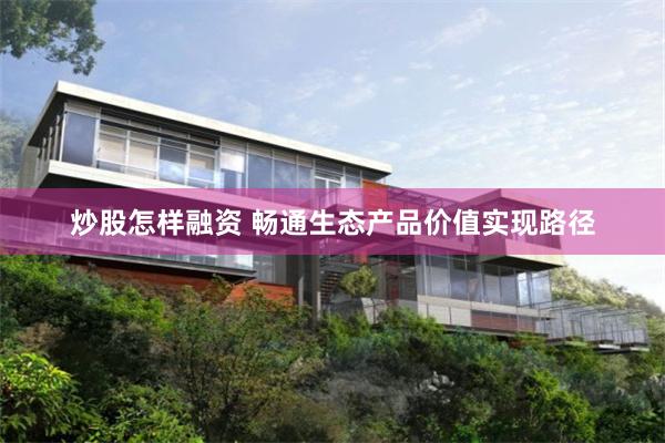 炒股怎样融资 畅通生态产品价值实现路径