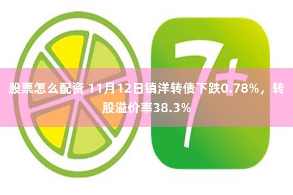 股票怎么配资 11月12日镇洋转债下跌0.78%，转股溢价率38.3%