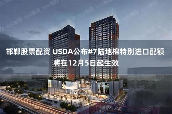 邯郸股票配资 USDA公布#7陆地棉特别进口配额 将在12月5日起生效