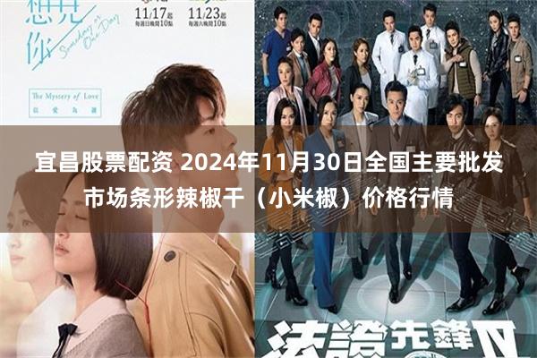 宜昌股票配资 2024年11月30日全国主要批发市场条形辣椒干（小米椒）价格行情