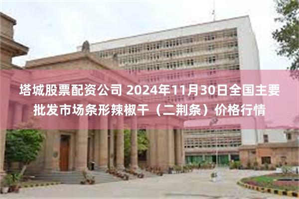 塔城股票配资公司 2024年11月30日全国主要批发市场条形辣椒干（二荆条）价格行情