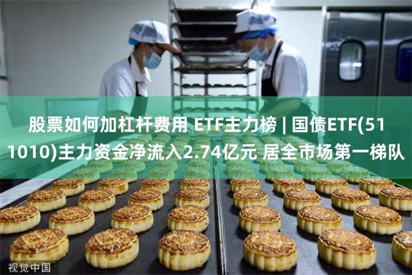 股票如何加杠杆费用 ETF主力榜 | 国债ETF(511010)主力资金净流入2.74亿元 居全市场第一梯队