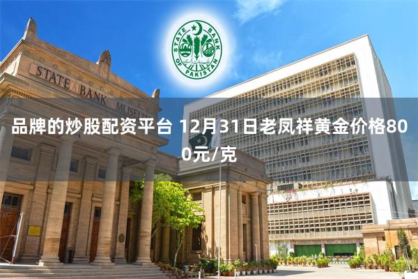 品牌的炒股配资平台 12月31日老凤祥黄金价格800元/克