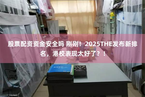 股票配资资金安全吗 刚刚！2025THE发布新排名，港校表现太好了？！