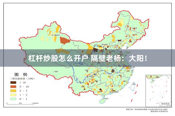 杠杆炒股怎么开户 隔壁老杨：大阳！