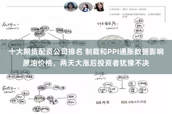 十大期货配资公司排名 制裁和PPI通胀数据影响原油价格，两天大涨后投资者犹豫不决