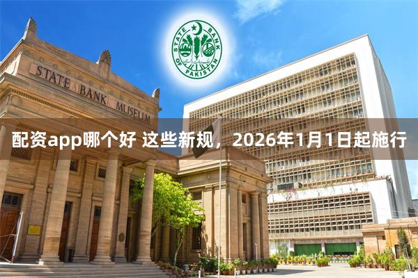 配资app哪个好 这些新规,2026年1月1日起施行